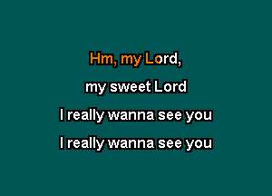 Hm, my Lord,
my sweet Lord

I really wanna see you

lreally wanna see you