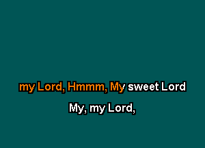 my Lord, Hmmm, My sweet Lord

My, my Lord,