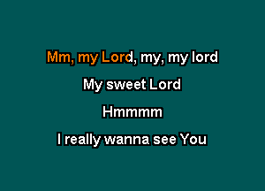 Mm, my Lord, my, my lord

My sweet Lord
Hmmmm

lreally wanna see You