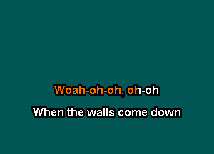 Woah-oh-oh, oh-oh

When the walls come down
