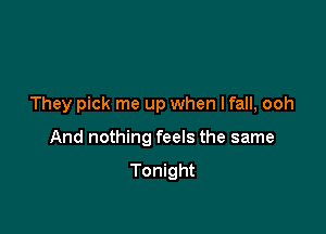 They pick me up when I fall, ooh

And nothing feels the same

Tonight