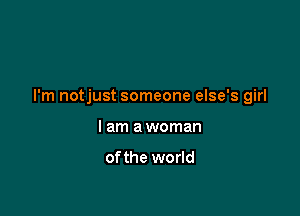 I'm notjust someone else's girl

I am a woman

ofthe world