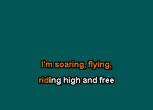 I'm soaring. flying,

riding high and free