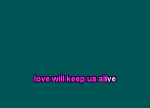 love will keep us alive