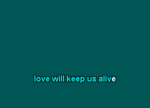 love will keep us alive