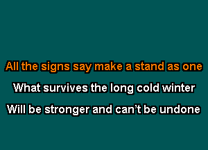 All the signs say make a stand as one
What survives the long cold winter

Will be stronger and canet be undone