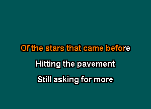 0f the stars that came before

Hitting the pavement

Still asking for more