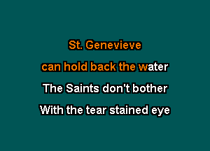 St. Genevieve
can hold back the water

The Saints don't bother

With the tear stained eye