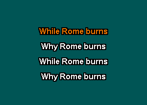 While Rome burns
Why Rome burns

While Rome burns

Why Rome burns