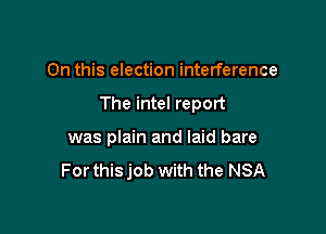 On this election interference

The intel report

was plain and laid bare
For thisjob with the NSA