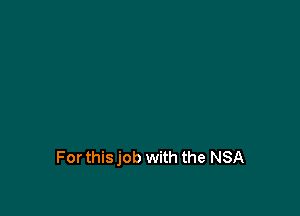 Forthisjob with the NSA