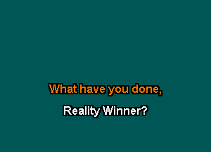 What have you done,
Reality Winner?
