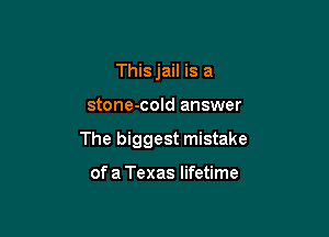 Thisjail is a

stone-cold answer

The biggest mistake

of a Texas lifetime