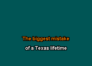 The biggest mistake

of a Texas lifetime