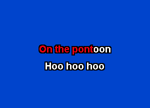 On the pontoon

H00 hoo hoo