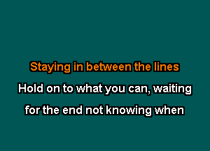 Staying in between the lines

Hold on to what you can, waiting

for the end not knowing when