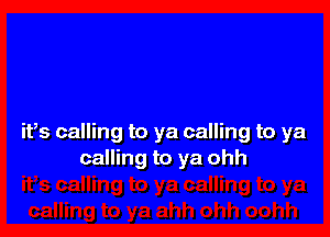 ifs calling to ya calling to ya
calling to ya ohh
