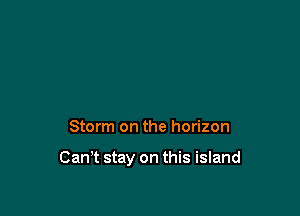 Storm on the horizon

Can,t stay on this island