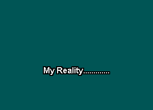 My Reality .............