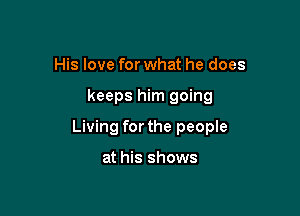 His love for what he does

keeps him going

Living for the people

at his shows