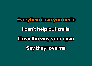 Everytime i see you smile

lcan't help but smile

llove the way your eyes

Say they love me