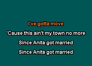 I've gotta move

'Cause this ain't my town no more

Since Anita got married

Since Anita got married