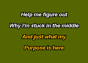 Help me figure out

Why m) stuck in the middte

Andjust what my

Purpose is here