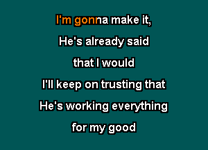 I'm gonna make it,
He's already said
that I would
I'll keep on trusting that

He's working everything

for my good