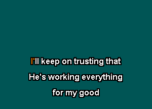 I'll keep on trusting that

He's working everything

for my good