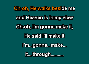 Oh-oh, He walks beside me

and Heaven is in my view

Oh-oh, I'm gonna make it,

He said I'll make it
I'm.. gonna.. make...

it... through ...........