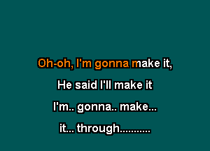 Oh-oh, I'm gonna make it,

He said I'll make it
I'm.. gonna.. make...

it... through ...........