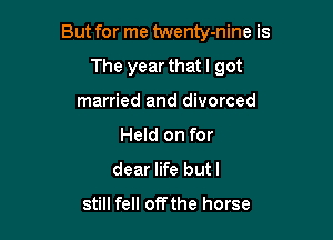 But for me twenty-nine is

The year that I got
married and divorced
Held on for
dear life butl
still fell off the horse