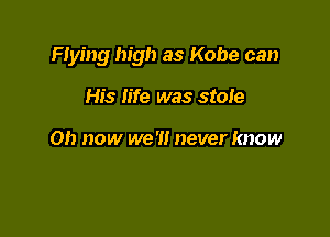 Flying high as Kobe can

His life was stole

on now we 'I! never know
