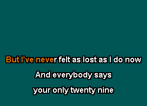 But I've never felt as lost as I do now

And everybody says

your only twenty nine