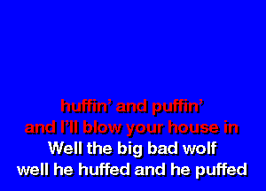 Well the big bad wolf
well he huffed and he puffed