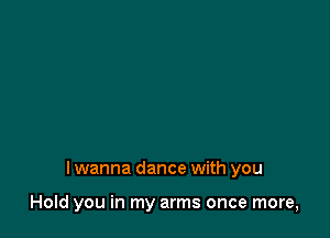 lwanna dance with you

HoId you in my arms once more,