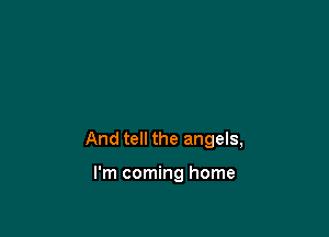 And tell the angels,

I'm coming home