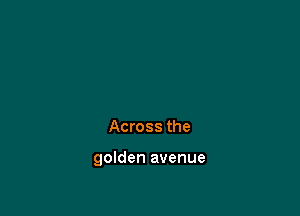 Across the

golden avenue