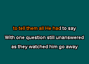 to tell them all He had to say

With one question still unanswered

as they watched him go away