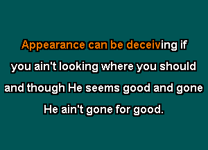 Appearance can be deceiving if
you ain't looking where you should
and though He seems good and gone

He ain't gone for good.