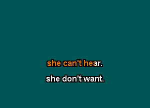 she can't hear.

she don't want.