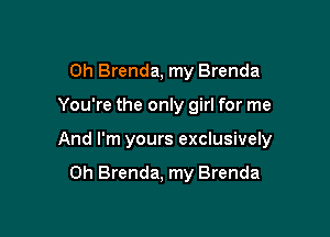 0h Brenda, my Brenda

You're the only girl for me

And I'm yours exclusively

0h Brenda, my Brenda