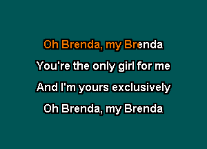 0h Brenda, my Brenda

You're the only girl for me

And I'm yours exclusively

0h Brenda, my Brenda