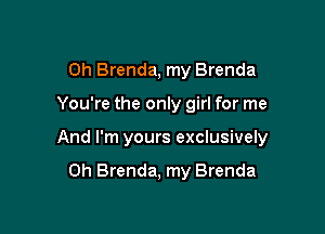 0h Brenda, my Brenda

You're the only girl for me

And I'm yours exclusively

0h Brenda, my Brenda