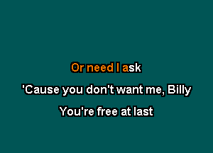 0r need I ask

'Cause you don't want me, Billy

You're free at last