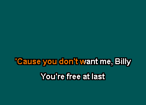 'Cause you don't want me, Billy

You're free at last