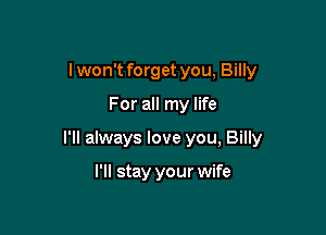 lwon't forget you, Billy

For all my life

I'll always love you, Billy

I'll stay your wife