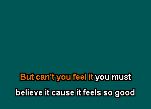 But can't you feel it you must

believe it cause it feels so good