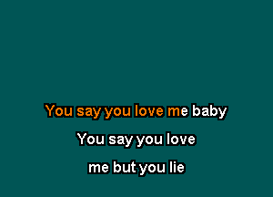 You say you love me baby

You say you love

me but you lie