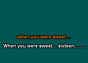 when you were sweet...

When you were sweet... sixteen .........